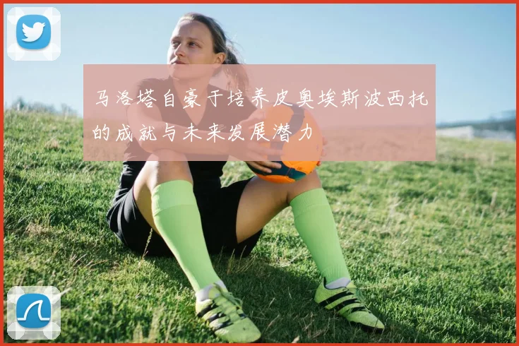 马洛塔自豪于培养皮奥埃斯波西托的成就与未来发展潜力