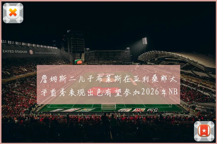 詹姆斯二儿子布莱斯在亚利桑那大学首秀表现出色有望参加2026年NBA选秀