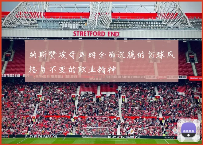 纳斯赞埃奇库姆全面沉稳的打球风格与不变的职业精神
