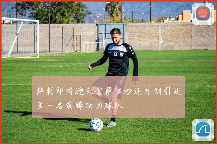 热刺即将迎来索萨体检还计划引进另一名前锋助力球队