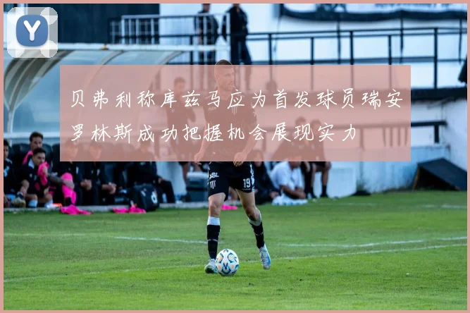 贝弗利称库兹马应为首发球员瑞安罗林斯成功把握机会展现实力