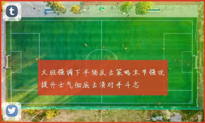 文班强调下半场反击策略末节强攻提升士气彻底击溃对手斗志