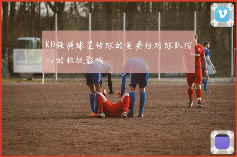 KD强调球星传球的重要性对球队信心的积极影响