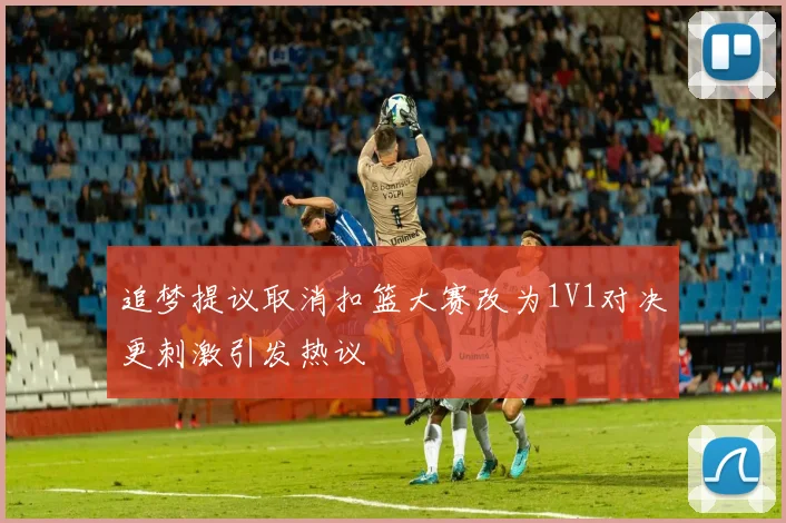 追梦提议取消扣篮大赛改为1V1对决更刺激引发热议