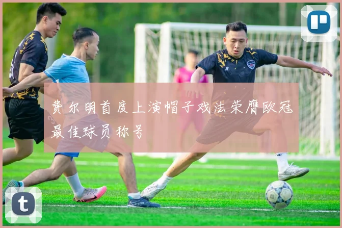 费尔明首度上演帽子戏法荣膺欧冠最佳球员称号