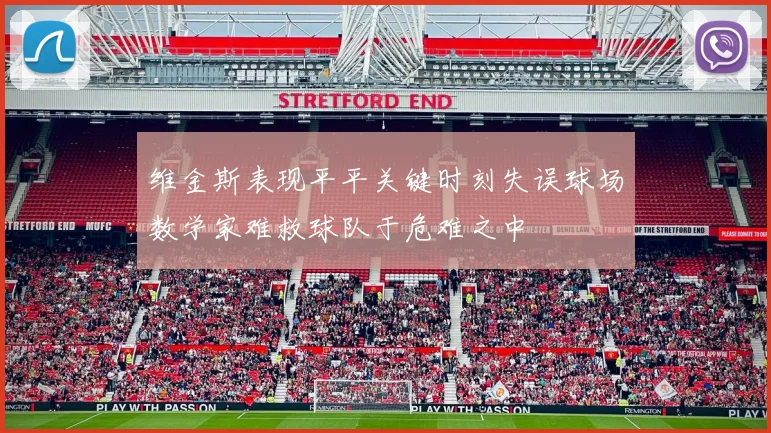 维金斯表现平平关键时刻失误球场数学家难救球队于危难之中